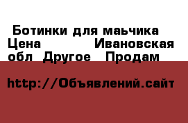 Ботинки для маьчика › Цена ­ 1 000 - Ивановская обл. Другое » Продам   